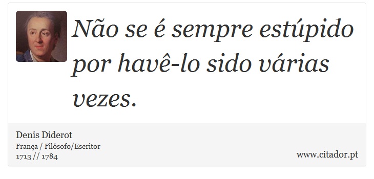 Não se é sempre estúpido por havê-lo sido várias vezes. - Denis Diderot - Frases