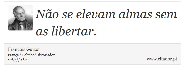 Não se elevam almas sem as libertar. - François Guizot - Frases
