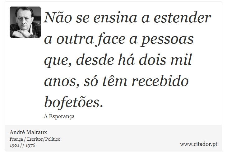 Não se ensina a estender a outra face a pessoas que, desde há dois mil anos, só têm recebido bofetões. - André Malraux - Frases
