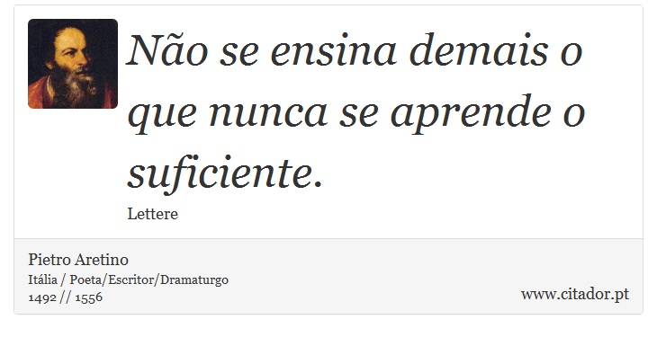 Não se ensina demais o que nunca se aprende o suficiente. - Pietro Aretino - Frases