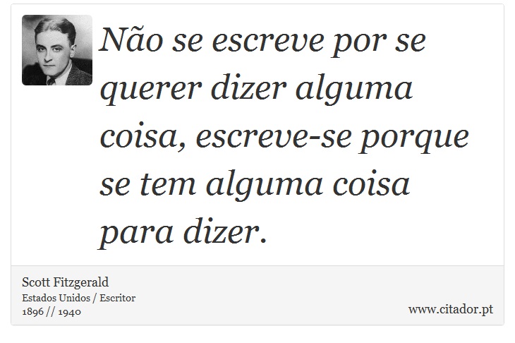 Não se escreve por se querer dizer alguma coisa, escreve-se porque se tem alguma coisa para dizer. - Scott Fitzgerald - Frases
