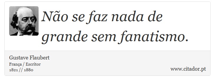 Não se faz nada de grande sem fanatismo. - Gustave Flaubert - Frases