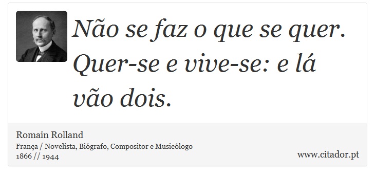 Não se faz o que se quer. Quer-se e vive-se: e lá vão dois. - Romain Rolland - Frases