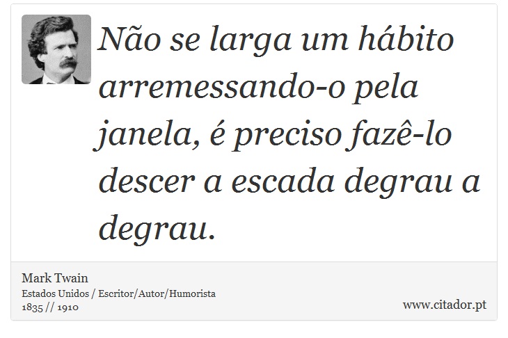 Não se larga um hábito arremessando-o pela janela, é preciso fazê-lo descer a escada degrau a degrau. - Mark Twain - Frases