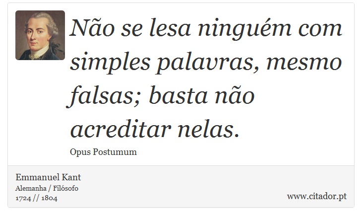 Não se lesa ninguém com simples palavras, mesmo falsas; basta não acreditar nelas. - Emmanuel Kant - Frases