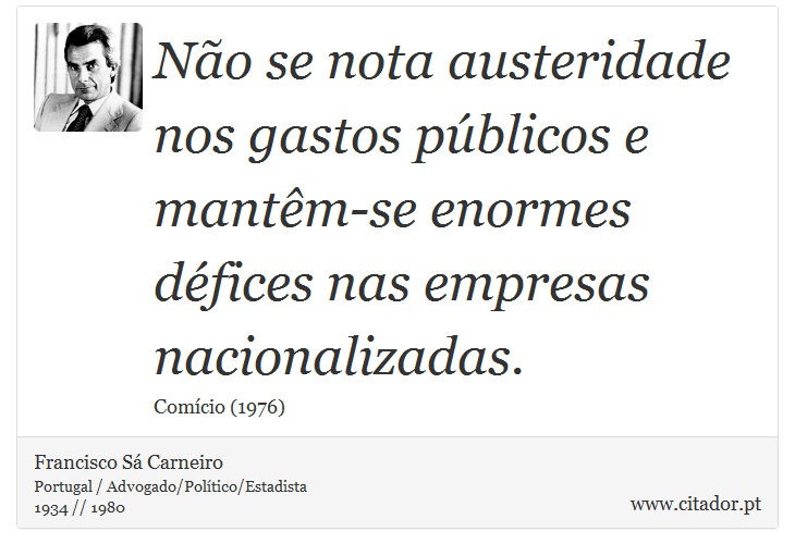 Não se nota austeridade nos gastos públicos e mantêm-se enormes défices nas empresas nacionalizadas. - Francisco Sá Carneiro - Frases