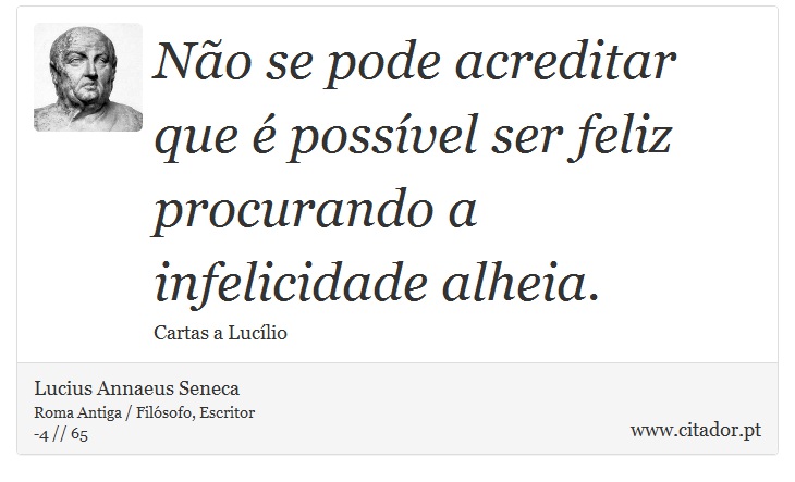 Não se pode acreditar que é possível ser feliz procurando a infelicidade alheia. - Lucius Annaeus Seneca - Frases
