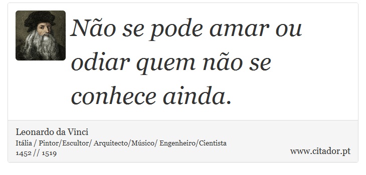 Não se pode amar ou odiar quem não se conhece ainda. - Leonardo da Vinci - Frases
