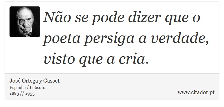 Não se pode dizer que o poeta persiga a verdade, visto que a cria. - José Ortega y Gasset - Frases