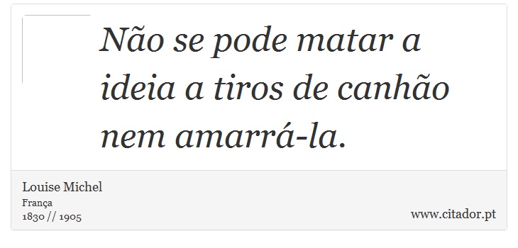 Não se pode matar a ideia a tiros de canhão nem amarrá-la. - Louise Michel - Frases
