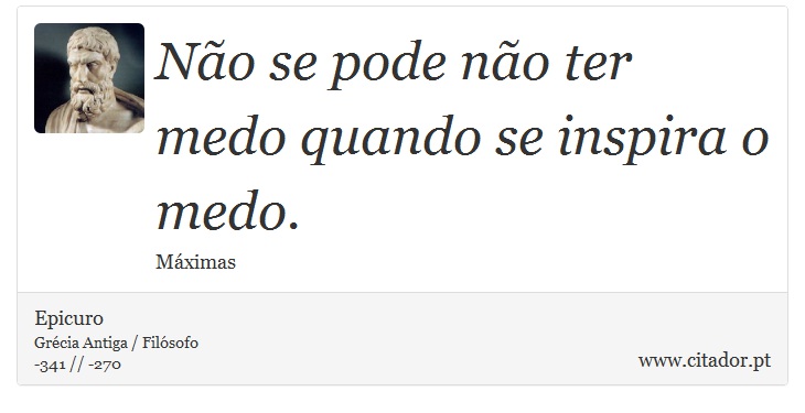 Não se pode não ter medo quando se inspira o medo. - Epicuro - Frases