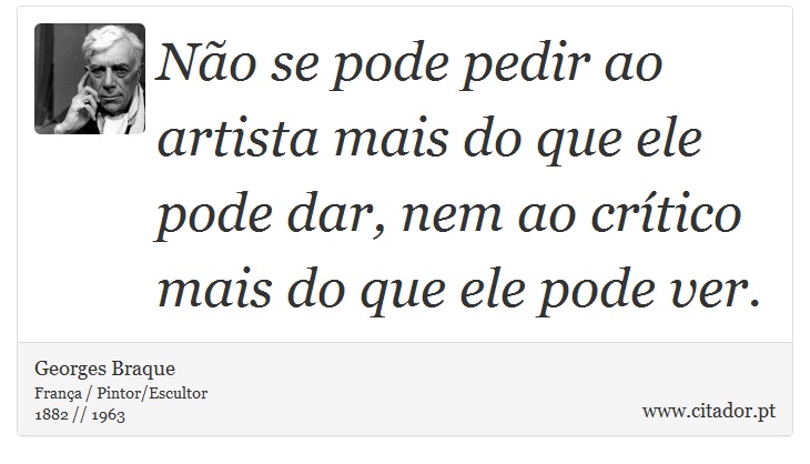 Não se pode pedir ao artista mais do que ele pode dar, nem ao crítico mais do que ele pode ver. - Georges Braque - Frases
