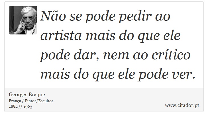 No se pode pedir ao artista mais do que ele pode dar, nem ao crtico mais do que ele pode ver. - Georges Braque - Frases