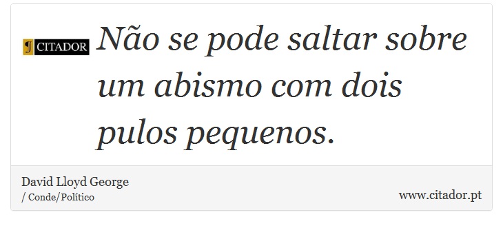 Não se pode saltar sobre um abismo com dois pulos pequenos. - David Lloyd George - Frases