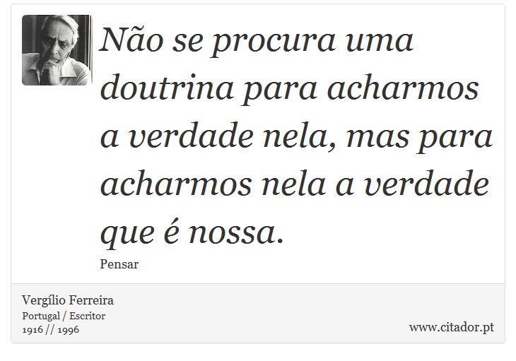 Não se procura uma doutrina para acharmos a verdade nela, mas para acharmos nela a verdade que é nossa. - Vergílio Ferreira - Frases