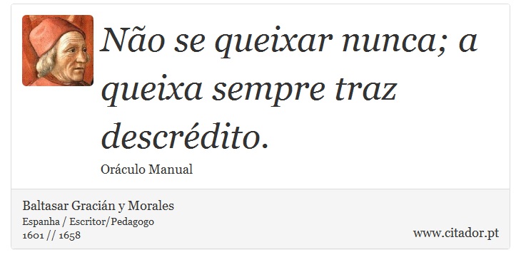 Não se queixar nunca; a queixa sempre traz descrédito. - Baltasar Gracián y Morales - Frases