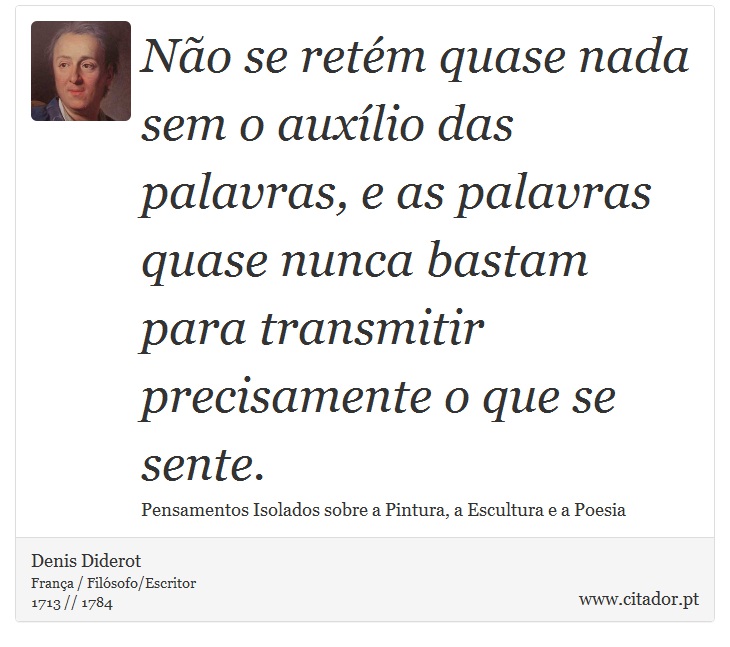 Não se retém quase nada sem o auxílio das palavras, e as palavras quase nunca bastam para transmitir precisamente o que se sente. - Denis Diderot - Frases