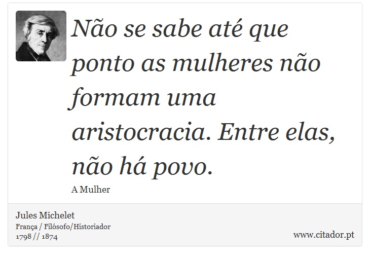 Não se sabe até que ponto as mulheres não formam uma aristocracia. Entre elas, não há povo. - Jules Michelet - Frases