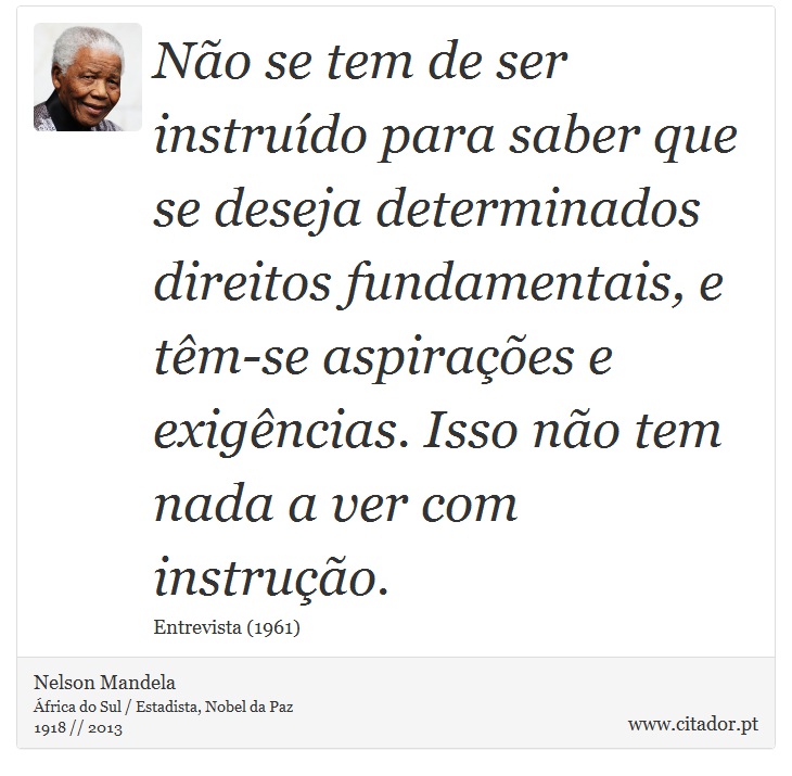 Não se tem de ser instruído para saber que se deseja determinados direitos fundamentais, e têm-se aspirações e exigências. Isso não tem nada a ver com instrução. - Nelson Mandela - Frases