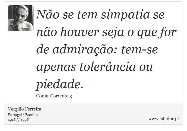 Não se tem simpatia se não houver seja o que for de admiração: tem-se apenas tolerância ou piedade. - Vergílio Ferreira - Frases
