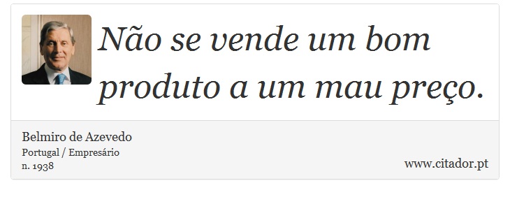 Não se vende um bom produto a um mau preço. - Belmiro de Azevedo - Frases