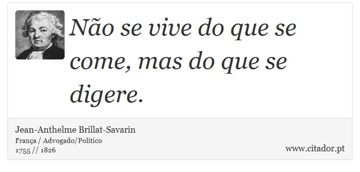 Não se vive do que se come, mas do que se digere. - Jean-Anthelme Brillat-Savarin - Frases