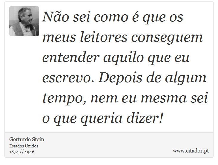 Não sei como é que os meus leitores conseguem entender aquilo que eu escrevo. Depois de algum tempo, nem eu mesma sei o que queria dizer! - Gerturde Stein - Frases