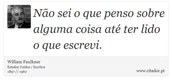 Não sei o que penso sobre alguma coisa até ter lido o que escrevi. - William Faulkner - Frases