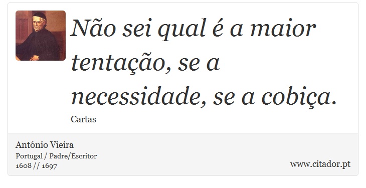 Não sei qual é a maior tentação, se a necessidade, se a cobiça. - António Vieira - Frases