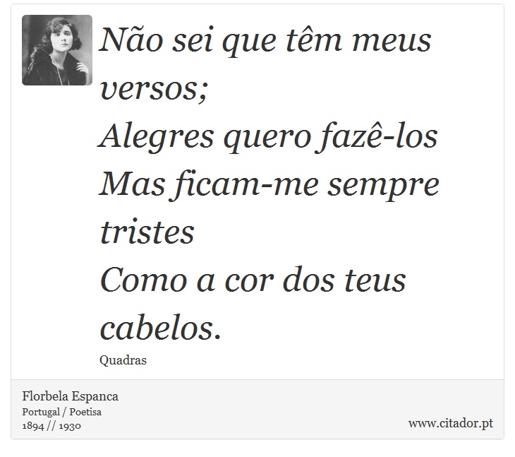 Não sei que têm meus versos;<br />
 Alegres quero fazê-los<br />
 Mas ficam-me sempre tristes<br />
 Como a cor dos teus cabelos. - Florbela Espanca - Frases