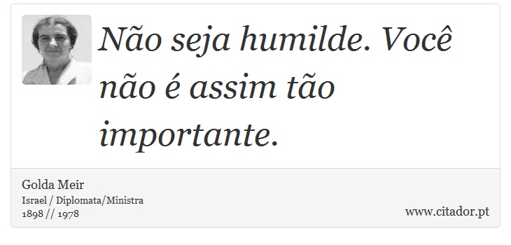 Não seja humilde. Você não é assim tão importante. - Golda Meir - Frases
