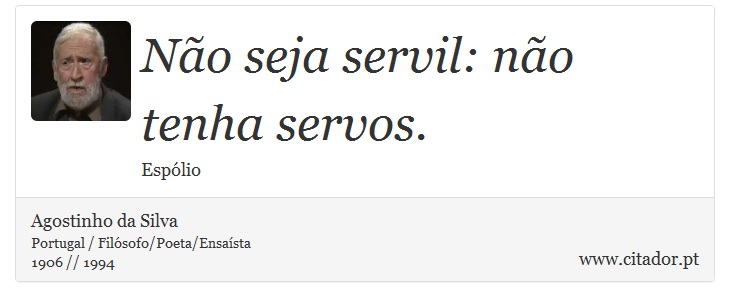 Não seja servil: não tenha servos. - Agostinho da Silva - Frases