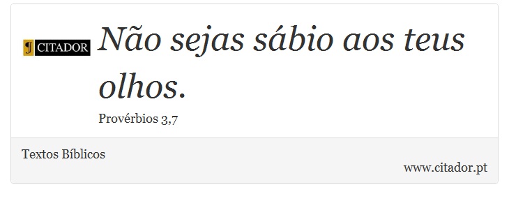 Não sejas sábio aos teus olhos. - Textos Bíblicos - Frases