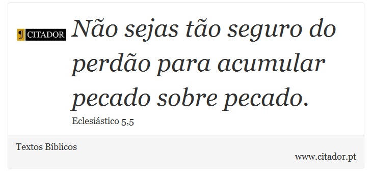 Não sejas tão seguro do perdão para acumular pecado sobre pecado. - Textos Bíblicos - Frases