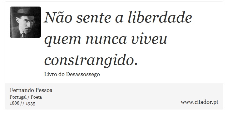 Não sente a liberdade quem nunca viveu constrangido. - Fernando Pessoa - Frases