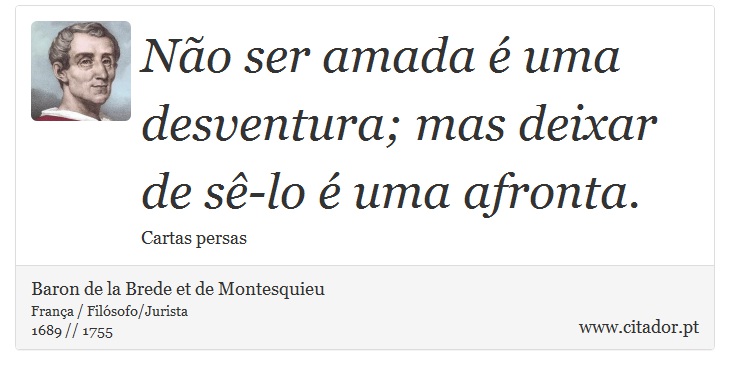 Não ser amada é uma desventura; mas deixar de sê-lo é uma afronta. - Baron de la Brede et de Montesquieu - Frases
