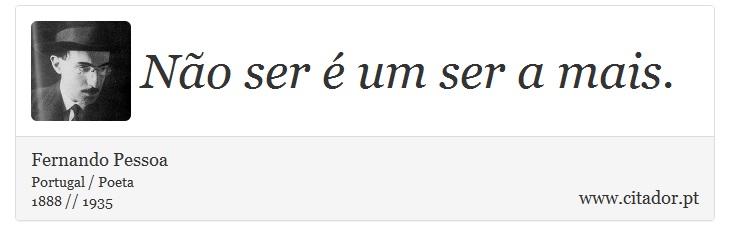 Não ser é um ser a mais. - Fernando Pessoa - Frases