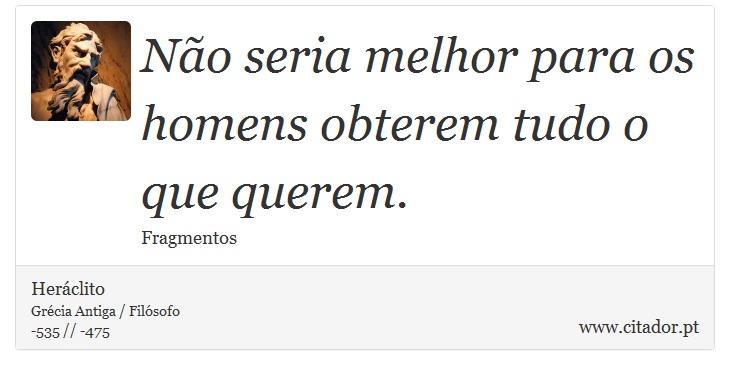 Não seria melhor para os homens obterem tudo o que querem. - Heráclito - Frases