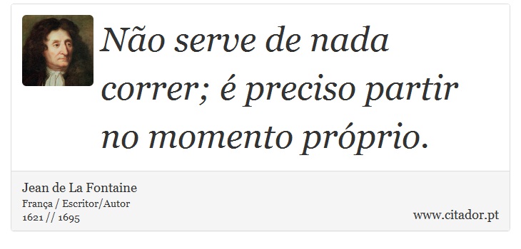 Não serve de nada correr; é preciso partir no momento próprio. - Jean de La Fontaine - Frases