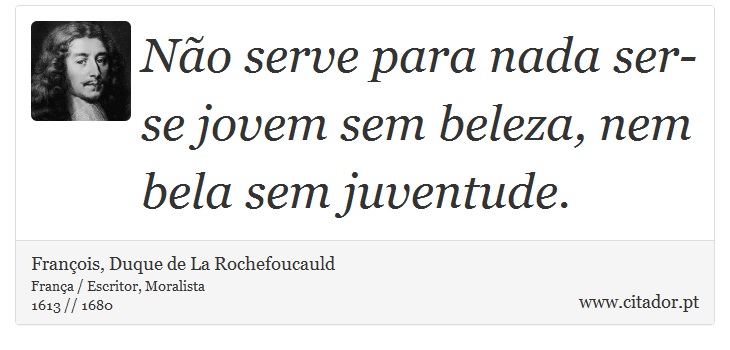 Não serve para nada ser-se jovem sem beleza, nem bela sem juventude. - François, Duque de La Rochefoucauld - Frases