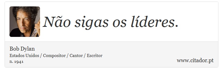 Não sigas os líderes. - Bob Dylan - Frases