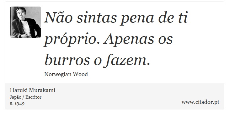 Não sintas pena de ti próprio. Apenas os burros o fazem. - Haruki Murakami - Frases