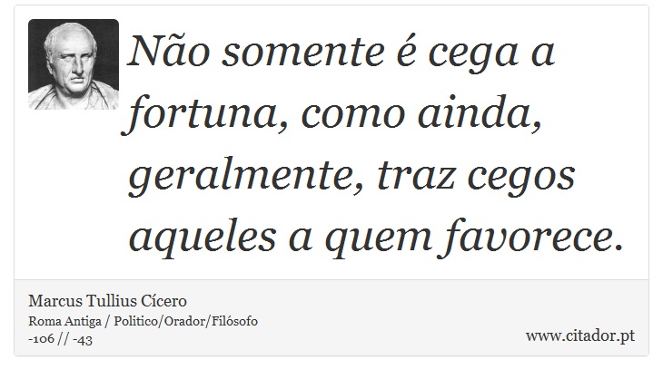 Não somente é cega a fortuna, como ainda, geralmente, traz cegos aqueles a quem favorece. - Marcus Tullius Cícero - Frases