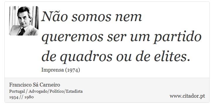 Não somos nem queremos ser um partido de quadros ou de elites. - Francisco Sá Carneiro - Frases