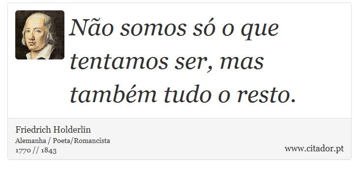 Não somos só o que tentamos ser, mas também tudo o resto. - Friedrich Holderlin - Frases