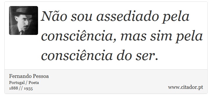Não sou assediado pela consciência, mas sim pela consciência do ser. - Fernando Pessoa - Frases