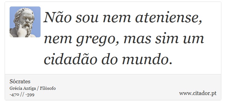 Não sou nem ateniense, nem grego, mas sim um cidadão do mundo. - Sócrates - Frases