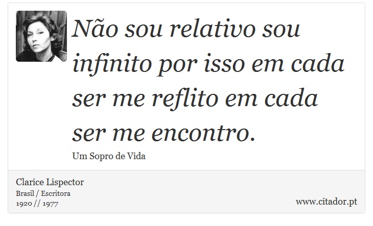 Não sou relativo sou infinito por isso em cada ser me reflito em cada ser me encontro. - Clarice Lispector - Frases