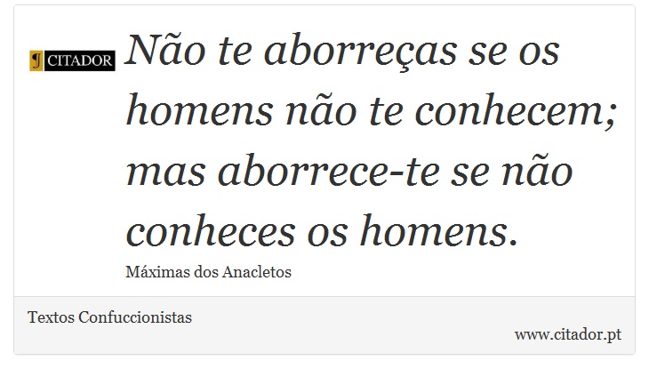 No te aborreas se os homens no te conhecem; mas aborrece-te se no conheces os homens. - Textos Confuccionistas - Frases