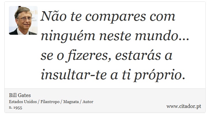 Não te compares com ninguém neste mundo... se o fizeres, estarás a insultar-te a ti próprio. - Bill Gates - Frases